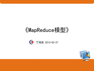 《MapReduce模型》
丁海亮 2013-02-27
 