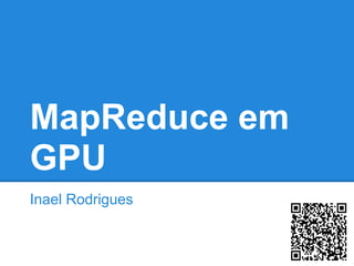 MapReduce em
GPU
Inael Rodrigues
 