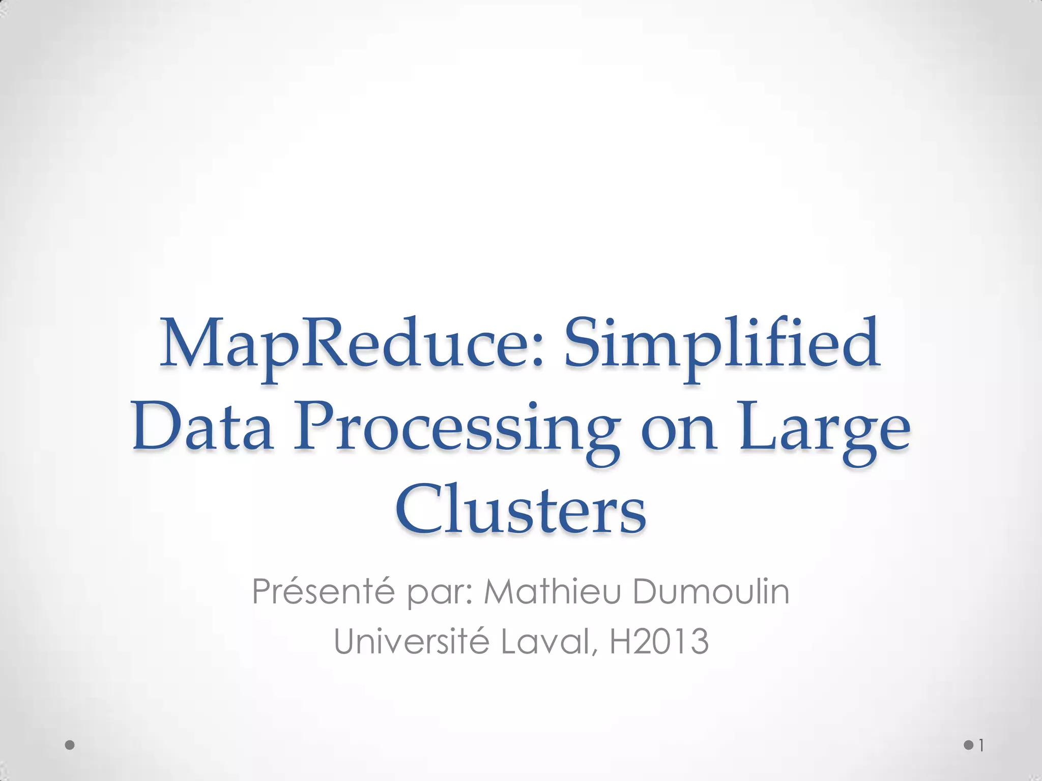 MapReduce: Simplified
Data Processing on Large
Clusters
Présenté par: Mathieu Dumoulin
Université Laval, H2013
1
 