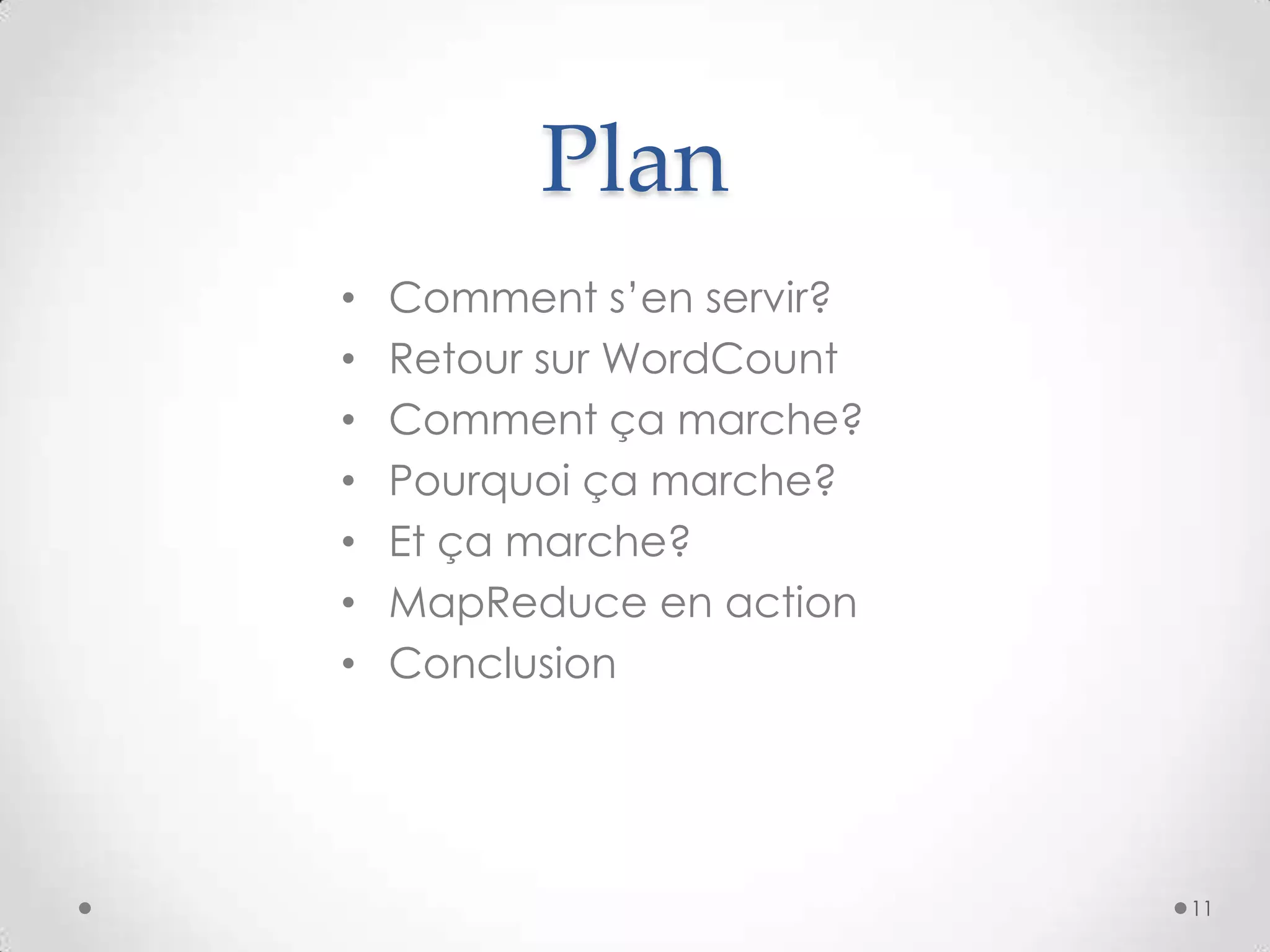 Plan
• Comment s’en servir?
• Retour sur WordCount
• Comment ça marche?
• Pourquoi ça marche?
• Et ça marche?
• MapReduce en action
• Conclusion
11
 