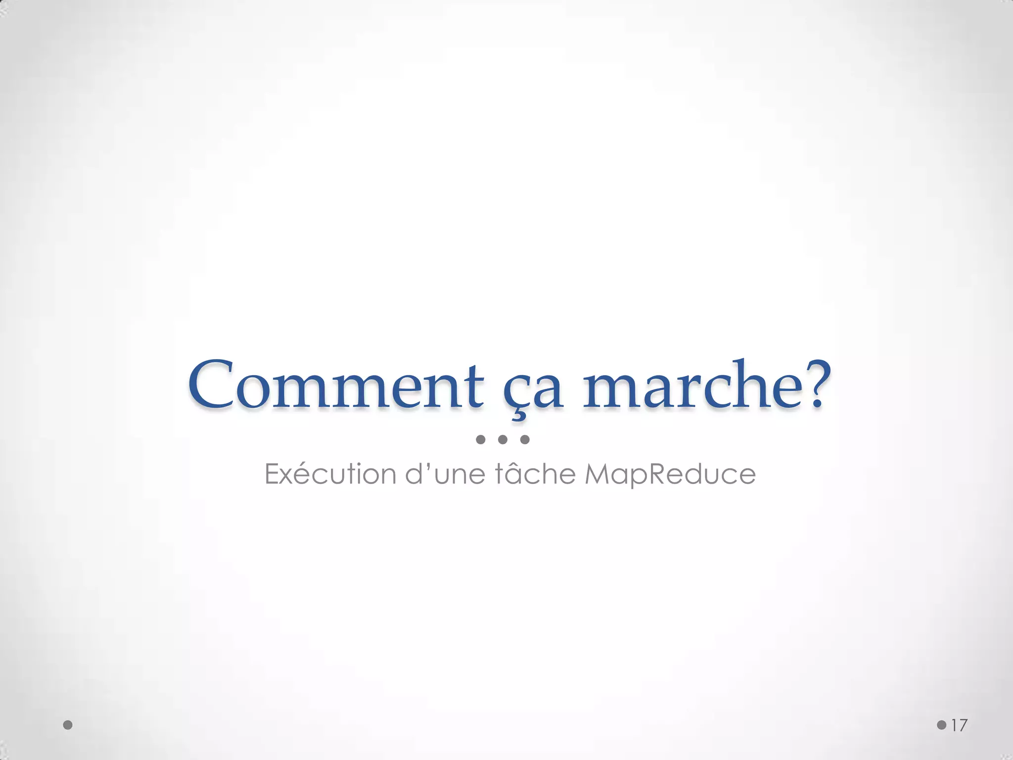 Comment ça marche?
Exécution d’une tâche MapReduce
17
 