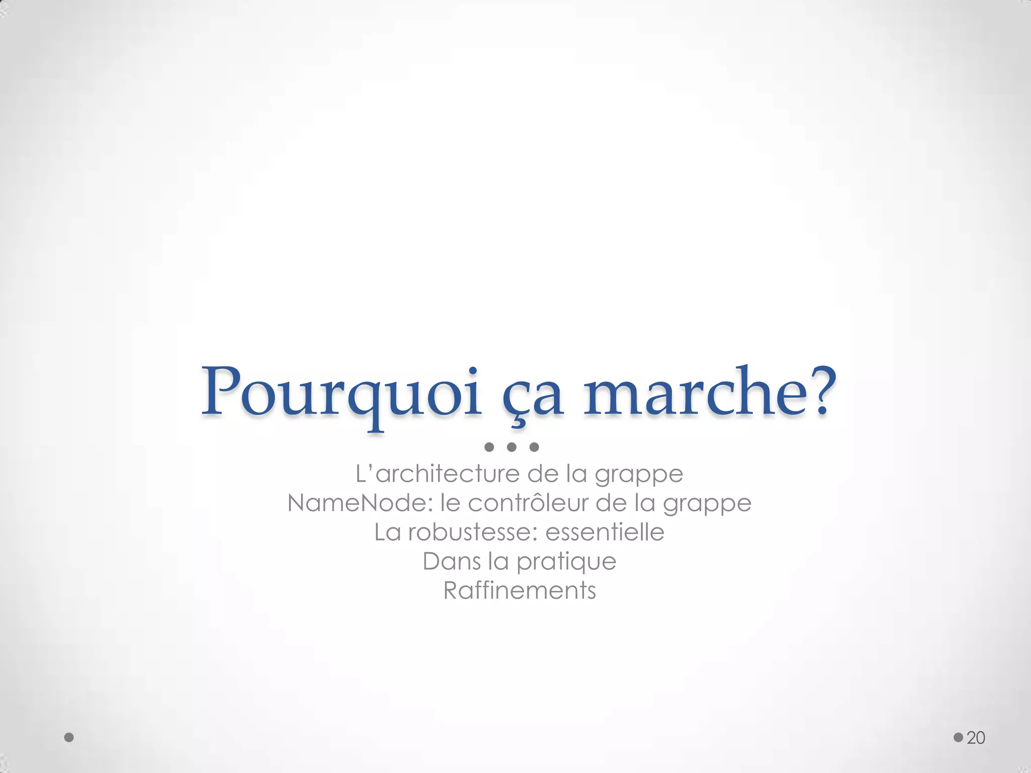 Pourquoi ça marche?
L’architecture de la grappe
NameNode: le contrôleur de la grappe
La robustesse: essentielle
Dans la pratique
Raffinements
20
 