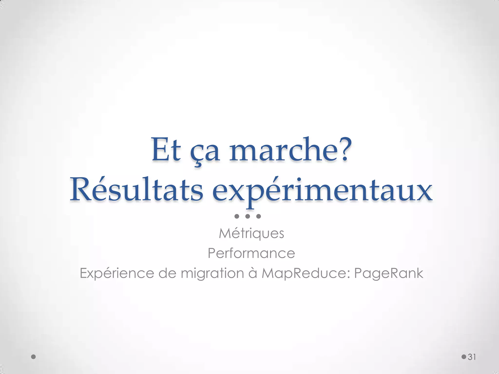Et ça marche?
Résultats expérimentaux
Métriques
Performance
Expérience de migration à MapReduce: PageRank
31
 