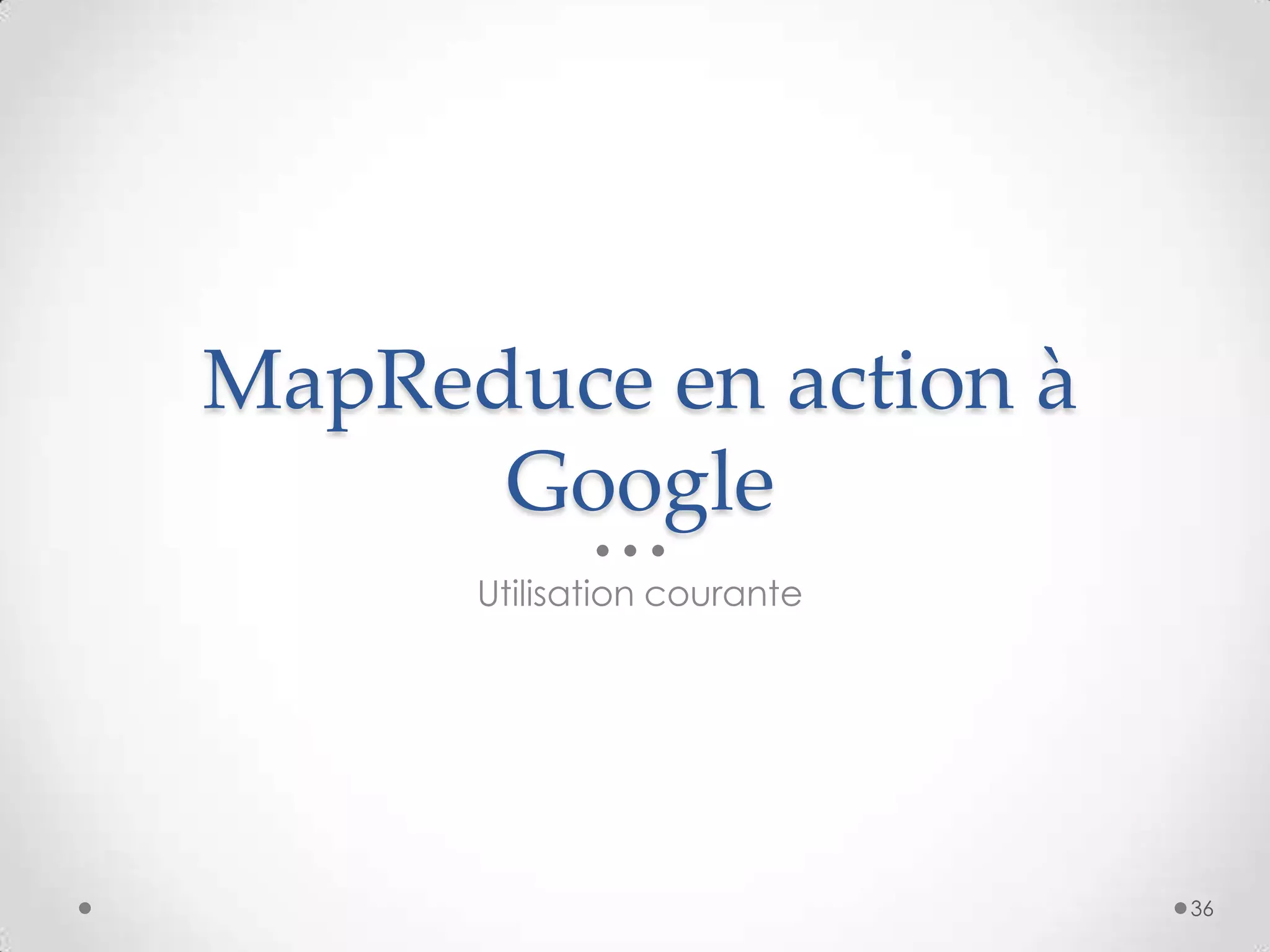 MapReduce en action à
Google
Utilisation courante
36
 
