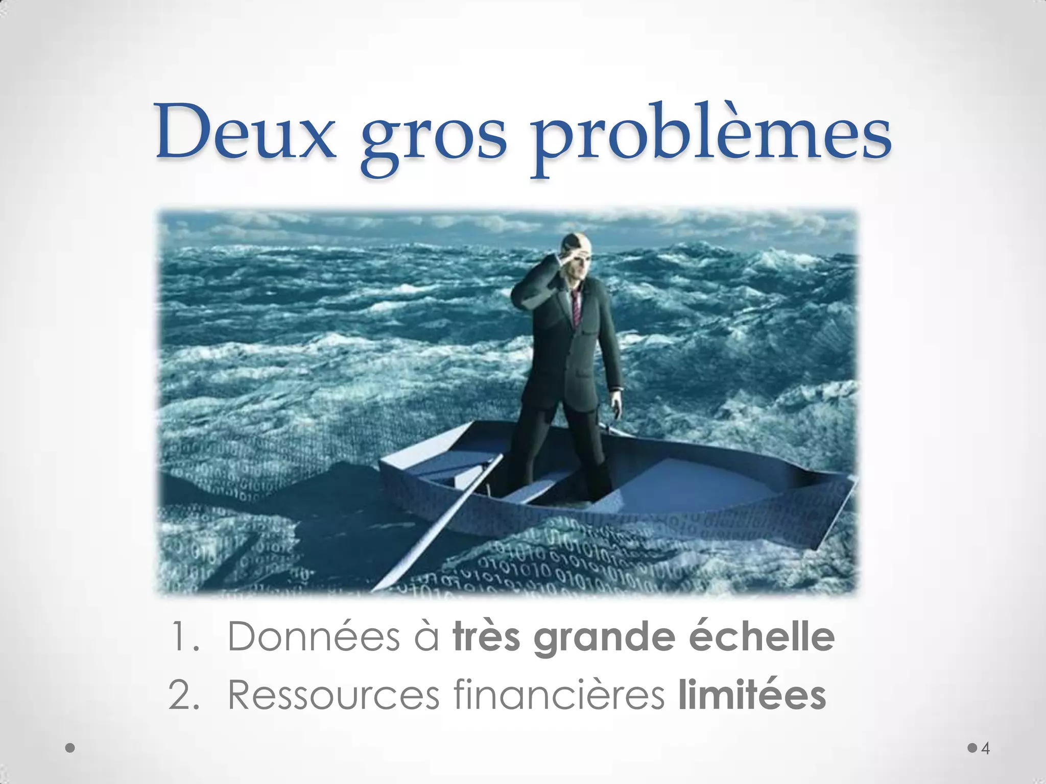 Deux gros problèmes
1. Données à très grande échelle
2. Ressources financières limitées
4
 