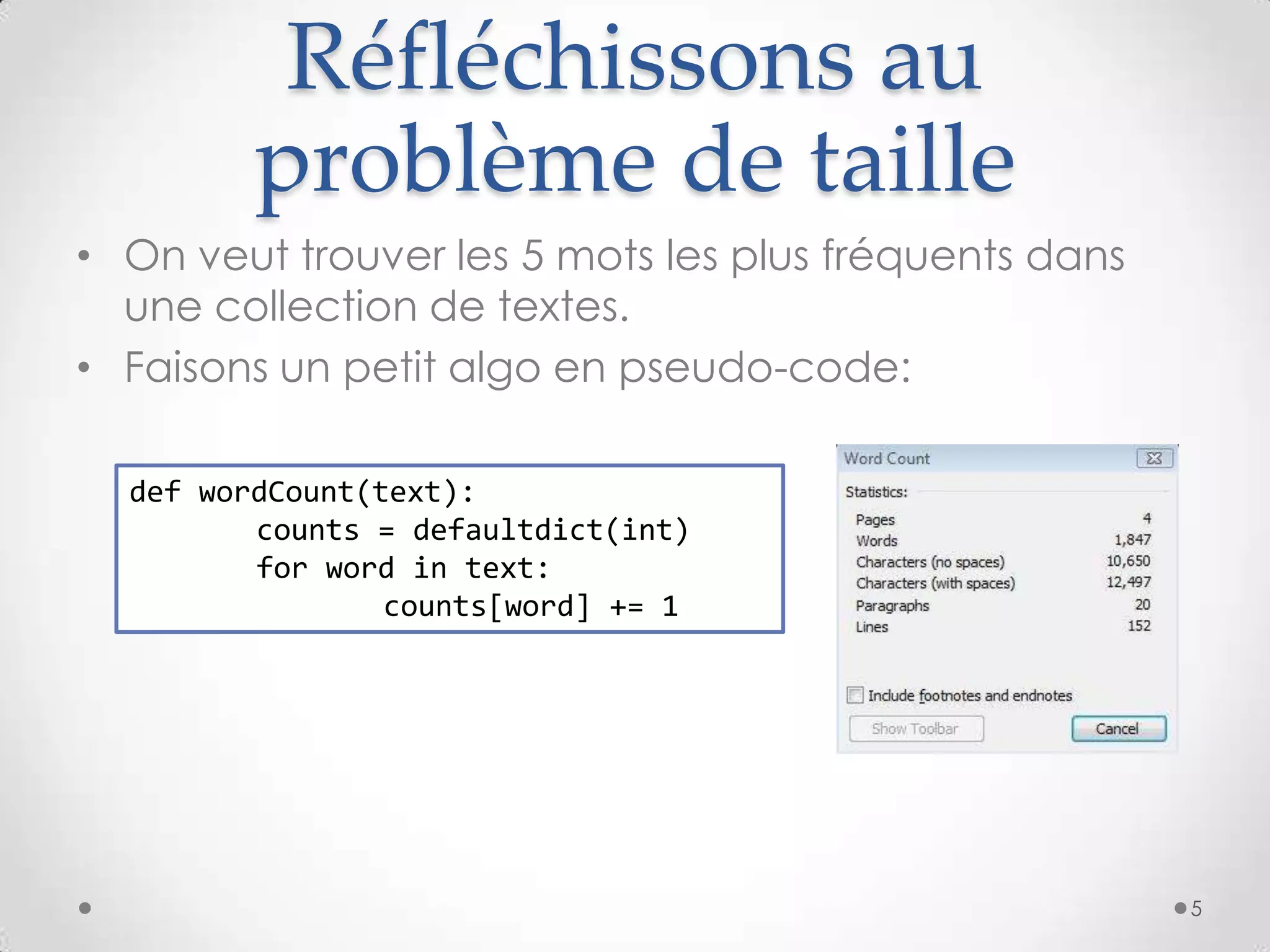 Réfléchissons au
problème de taille
• On veut trouver les 5 mots les plus fréquents dans
une collection de textes.
• Faisons un petit algo en pseudo-code:
def wordCount(text):
counts = defaultdict(int)
for word in text:
counts[word] += 1
5
 