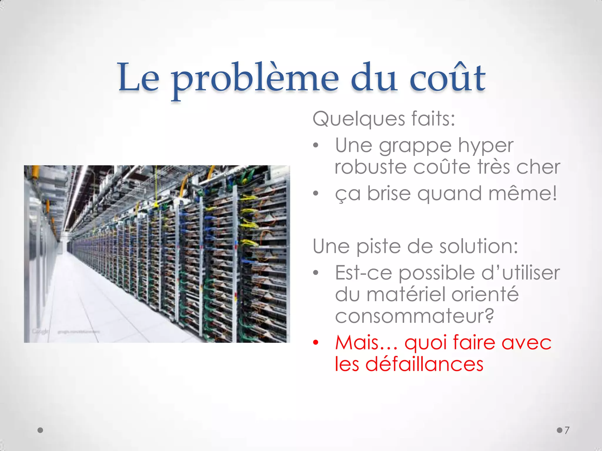 Le problème du coût
Quelques faits:
• Une grappe hyper
robuste coûte très cher
• ça brise quand même!
Une piste de solution:
• Est-ce possible d’utiliser
du matériel orienté
consommateur?
• Mais… quoi faire avec
les défaillances
7
 