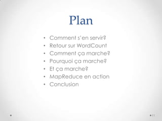 Plan
• Comment s’en servir?
• Retour sur WordCount
• Comment ça marche?
• Pourquoi ça marche?
• Et ça marche?
• MapReduce en action
• Conclusion
11
 