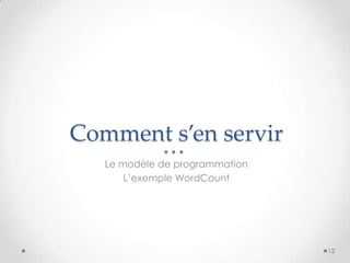 Comment s’en servir
Le modèle de programmation
L’exemple WordCount
12
 