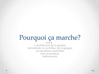 Pourquoi ça marche?
L’architecture de la grappe
NameNode: le contrôleur de la grappe
La robustesse: essentielle
Dans la pratique
Raffinements
20
 