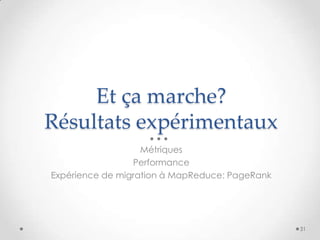 Et ça marche?
Résultats expérimentaux
Métriques
Performance
Expérience de migration à MapReduce: PageRank
31
 