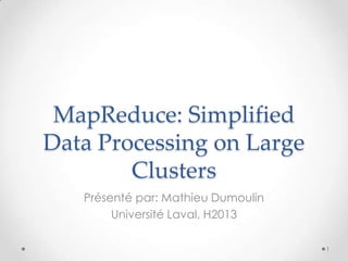 MapReduce: Simplified
Data Processing on Large
Clusters
Présenté par: Mathieu Dumoulin
Université Laval, H2013
1
 