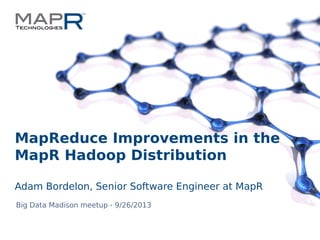 1©MapR Technologies - Confidential
MapReduce Improvements in the
MapR Hadoop Distribution
Adam Bordelon, Senior Software Engineer at MapR
Big Data Madison meetup - 9/26/2013
 