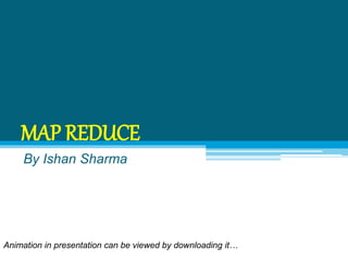 MAP REDUCE
By Ishan Sharma
Animation in presentation can be viewed by downloading it…
 