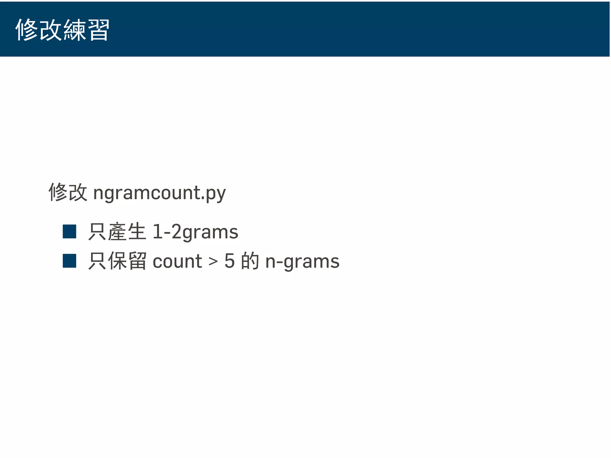 修改練習
修改 ngramcount.py
■ 只產生 1-2grams
■ 只保留 count > 5 的 n-grams
 