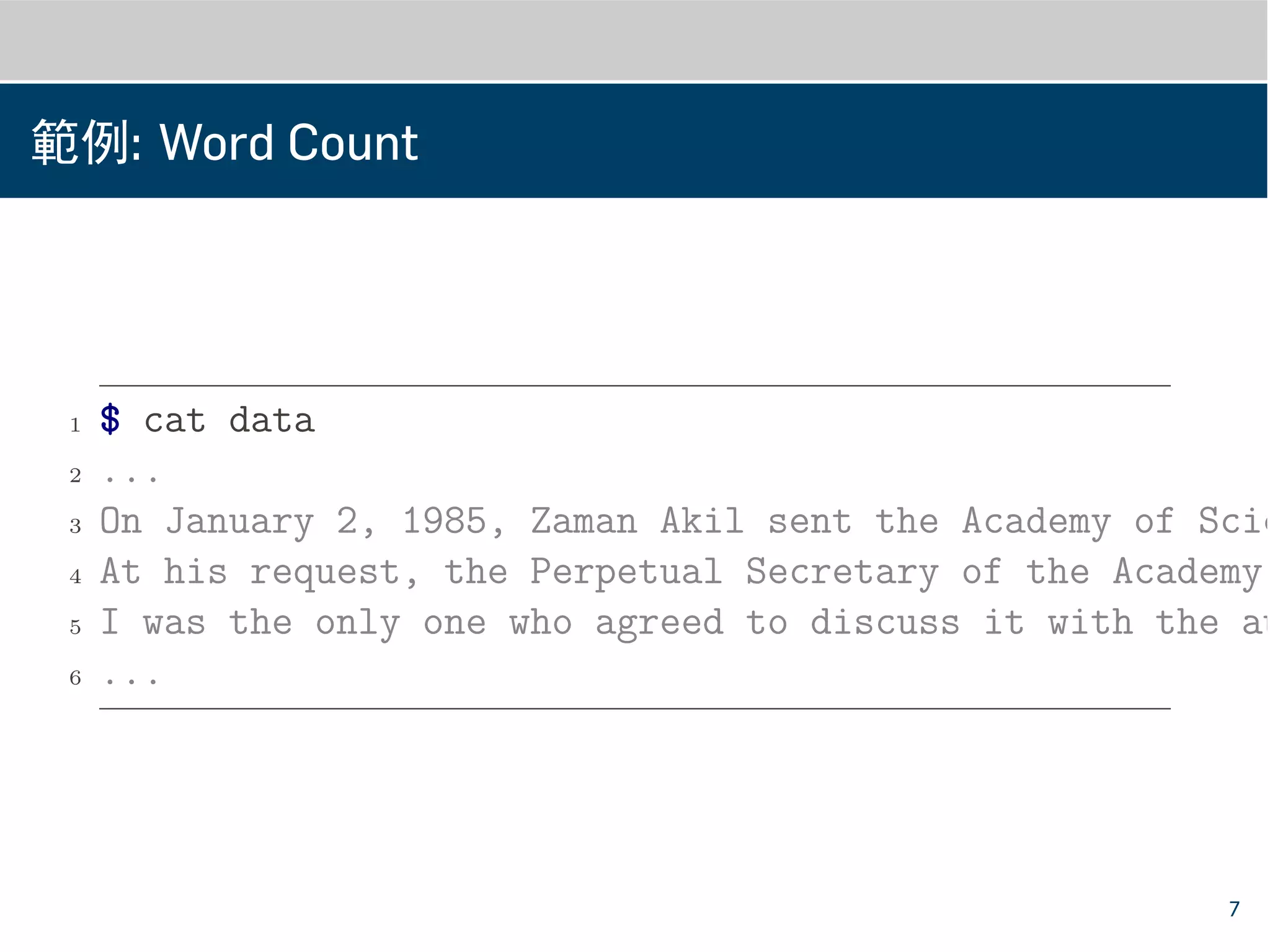 範例: Word Count
1 $ cat data
2 ...
3 On January 2, 1985, Zaman Akil sent the Academy of Scie
4 At his request, the Perpetual Secretary of the Academy,
5 I was the only one who agreed to discuss it with the au
6 ...
7
 
