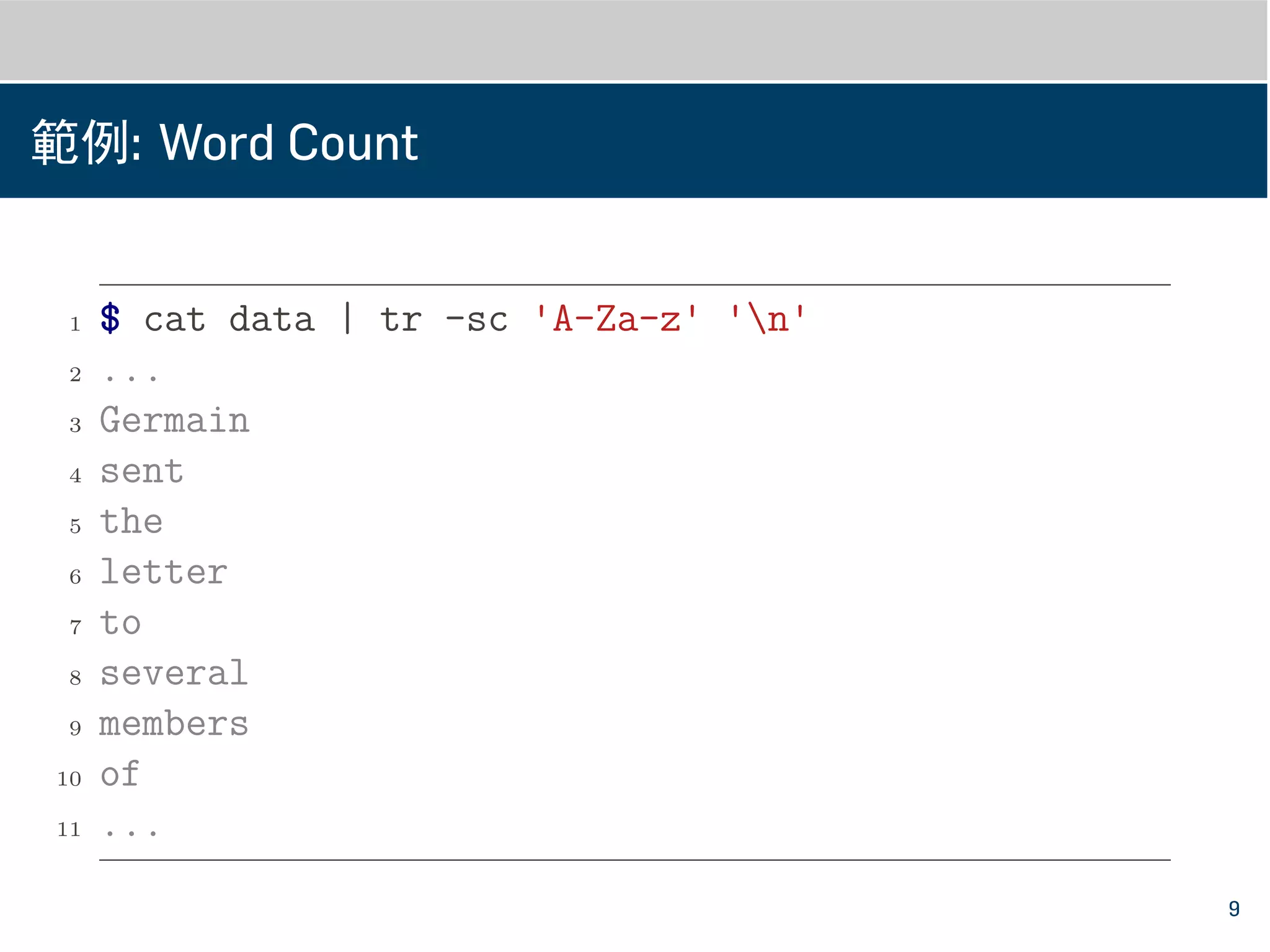 範例: Word Count
1 $ cat data | tr -sc 'A-Za-z' 'n'
2 ...
3 Germain
4 sent
5 the
6 letter
7 to
8 several
9 members
10 of
11 ...
9
 