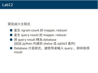 語言搜尋引擎
Mapper 範例
Input(value) Output(key => value)
A B C 200 A B C => A B C 200
_ B C => A B C 200
A _ C => A B C 200
A B _ => A B C 200
_ _ C => A B C 200
_ B _ => A B C 200
A _ _ => A B C 200
A D C 300 _ D C => A D C 300
A _ C => A D C 300
...
A E C 100 _ E C => A E C 100
A _ C => A E C 100
...
 