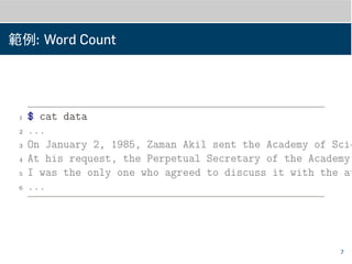 範例: Word Count
1 $ cat data
2 ...
3 On January 2, 1985, Zaman Akil sent the Academy of Scie
4 At his request, the Perpetual Secretary of the Academy,
5 I was the only one who agreed to discuss it with the au
6 ...
7
 