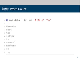 範例: Word Count
1 $ cat data | tr -sc 'A-Za-z' 'n'
2 ...
3 Germain
4 sent
5 the
6 letter
7 to
8 several
9 members
10 of
11 ...
9
 