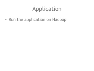 Application
• Run the application on Hadoop
 