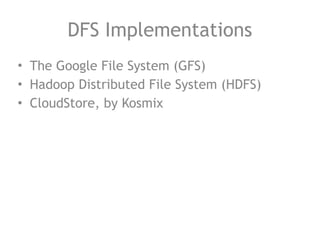 DFS Implementations
• The Google File System (GFS)
• Hadoop Distributed File System (HDFS)
• CloudStore, by Kosmix
 