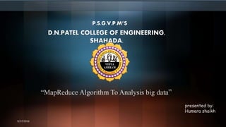 “MapReduce Algorithm To Analysis big data”
D.N.PATEL COLLEGE OF ENGINEERING,
SHAHADA.
P.S.G.V.P.M’S
9/17/2016
presented by:
Humera shaikh
 