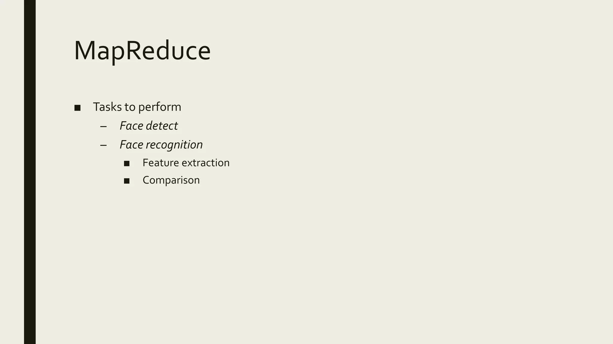 MapReduce
■ Tasks to perform
– Face detect
– Face recognition
■ Feature extraction
■ Comparison
 