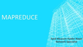 MAPREDUCE
Syed Measum Haider Naqvi
Network Specialist
 