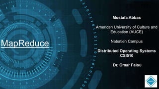 MapReduce
Mostafa Abbas
American University of Culture and
Education (AUCE)
Nabatieh Campus
Distributed Operating Systems
CSI510
Dr. Omar Falou
 