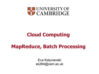 Cloud Computing
MapReduce, Batch Processing
Eva Kalyvianaki
ek264@cam.ac.uk
 