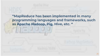 25
“MapReduce has been implemented in many
programming languages and frameworks, such
as Apache Hadoop, Pig, Hive, etc. “
 
