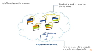 26
Divides the work on mappers
and reducers
runs on each node to execute
the real mapreduce tasks
Brief introduction for later use
mapReduce daemons
 