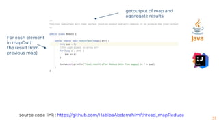 31
getoutput of map and
aggregate results
For each element
in mapOut(
the result from
previous map)
source code link : https://github.com/HabibaAbderrahim/thread_mapReduce
 