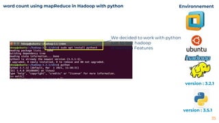 35
We decided to work with python
just to test hadoop
streaming Features
Environnement
version : 3.2.1
version : 3.5.1
word count using mapReduce in Hadoop with python
 