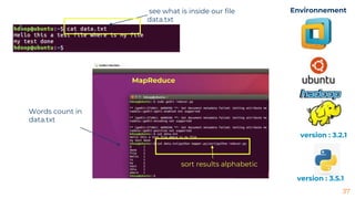 37
Environnement
version : 3.2.1
version : 3.5.1
see what is inside our file
data.txt
Words count in
data.txt
MapReduce
sort results alphabetic
 