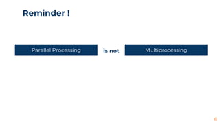 Reminder !
6
Multiprocessing
Parallel Processing is not
 
