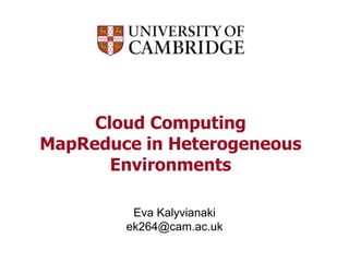 Cloud Computing
MapReduce in Heterogeneous
Environments
Eva Kalyvianaki
ek264@cam.ac.uk
 