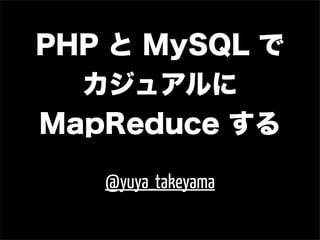 PHP と MySQL で
  カジュアルに
MapReduce する

   @yuya_takeyama
 