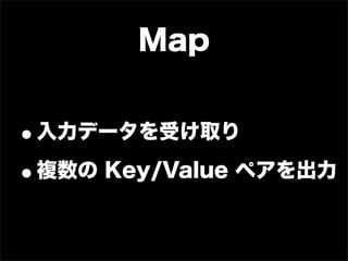 Map


•入力データを受け取り
• 複数の Key/Value ペアを出力
 