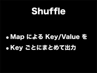 Shufﬂe


•Map による Key/Value を
• Key ごとにまとめて出力
 