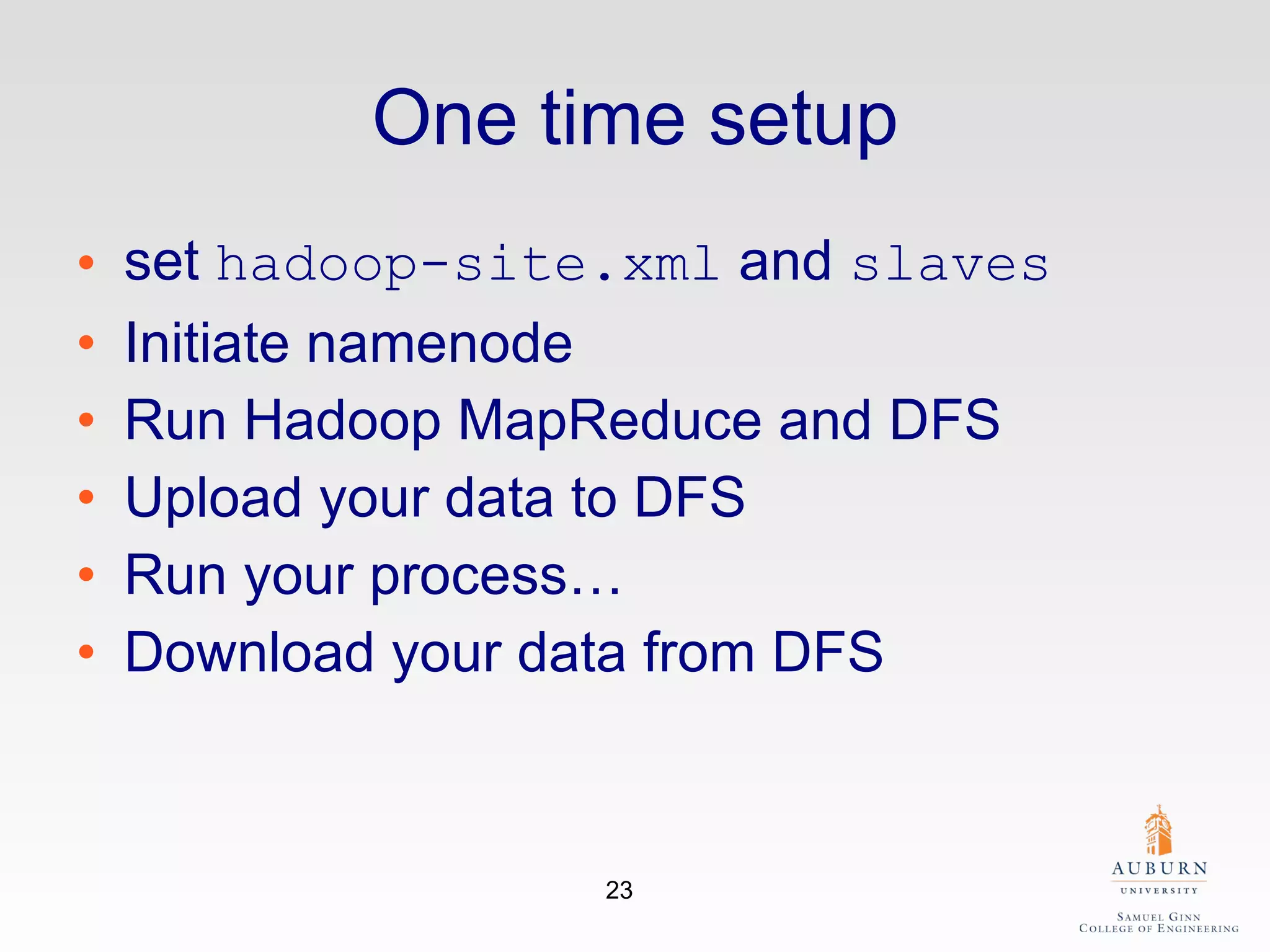One time setup set  hadoop-site.xml  and  slaves Initiate namenode Run Hadoop MapReduce and DFS Upload your data to DFS Run your process… Download your data from DFS 
