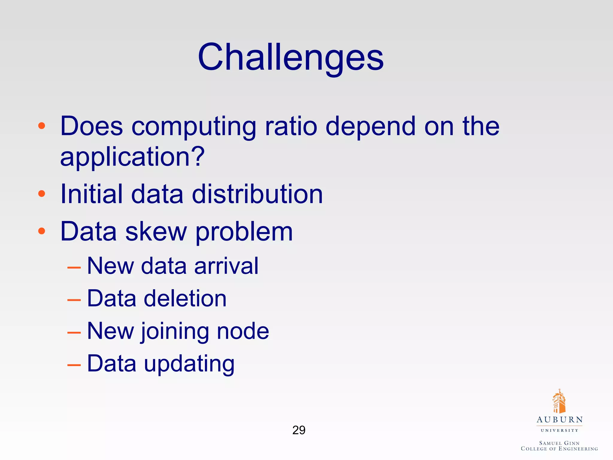 Challenges    Does computing ratio depend on the application? Initial data distribution Data skew problem New data arrival Data deletion    New joining node Data updating 