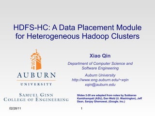 HDFS-HC: A Data Placement Module for Heterogeneous Hadoop Clusters 02/28/11 Xiao Qin Department of Computer Science and Software Engineering Auburn University http://www.eng.auburn.edu/~xqin [email_address] Slides 2-20 are adapted from notes by Subbarao Kambhampati (ASU), Dan Weld (U. Washington), Jeff Dean, Sanjay Ghemawat, (Google, Inc.) 