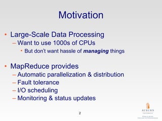 Motivation Large-Scale Data Processing Want to use 1000s of CPUs But don ’ t want hassle of  managing  things MapReduce provides Automatic parallelization & distribution Fault tolerance I/O scheduling Monitoring & status updates 