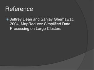 Reference
 Jeffrey Dean and Sanjay Ghemawat,
2004, MapReduce: Simplified Data
Processing on Large Clusters
 
