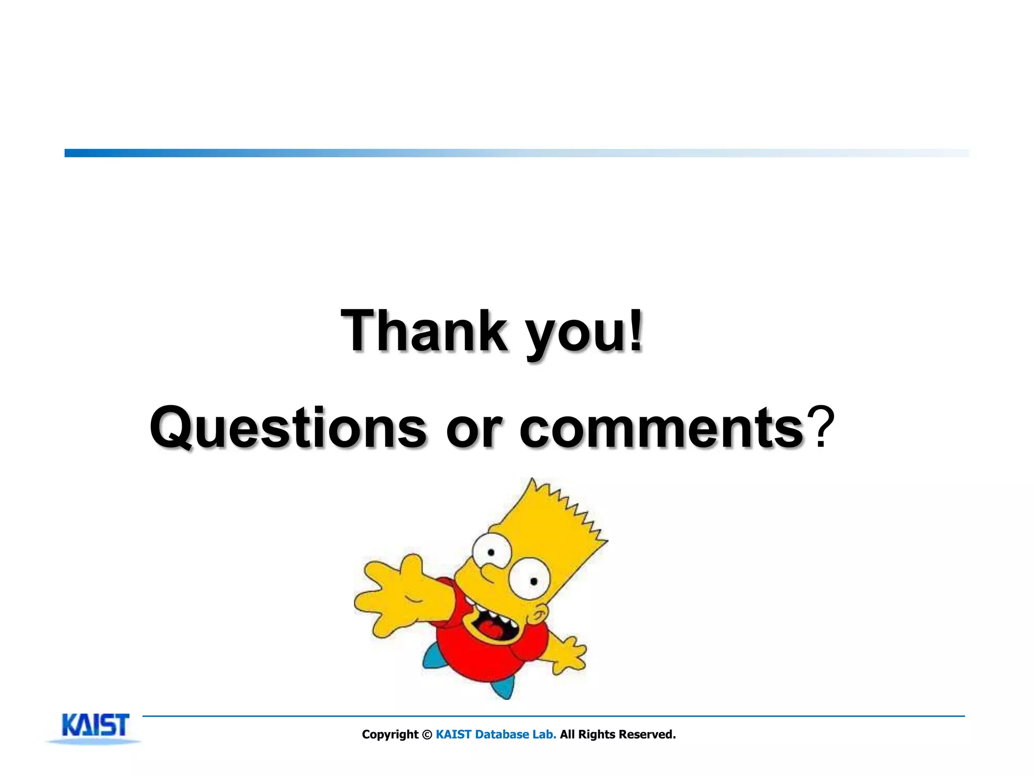 Thank you!
Questions or comments?




      Copyright © KAIST Database Lab. All Rights Reserved.
 