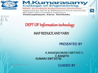 1/4/2021MAP REDUCE AND YARN 1
DEPT OF Information technology
MAP REDUCE AND YARN
PRESENTED BY
K.MANOJKUMAR(16BIT3051)
C.RANJITH
KUMAR(16BIT3078)
GUIDED BY
 