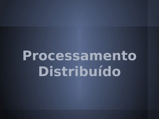 Processamento
  Distribuído
 