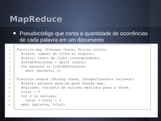MapReduce
•   Pseudocódigo que conta a quantidade de ocorrências
    de cada palavra em um documento
 